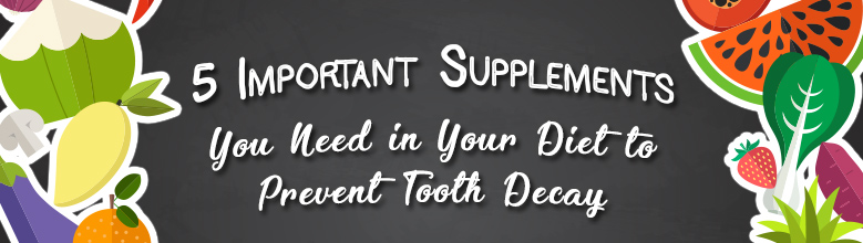 5 Important Supplements You Need In Your Diet To Prevent Tooth Decay