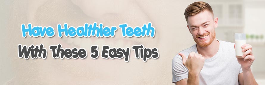 Have Healthier Teeth with these 5 Easy Tips
